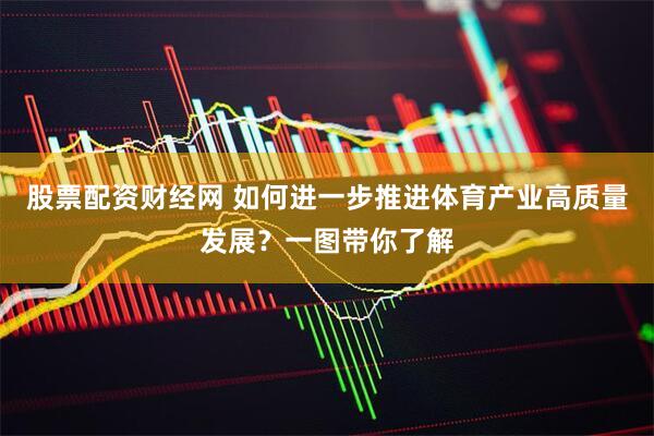 股票配资财经网 如何进一步推进体育产业高质量发展？一图带你了解